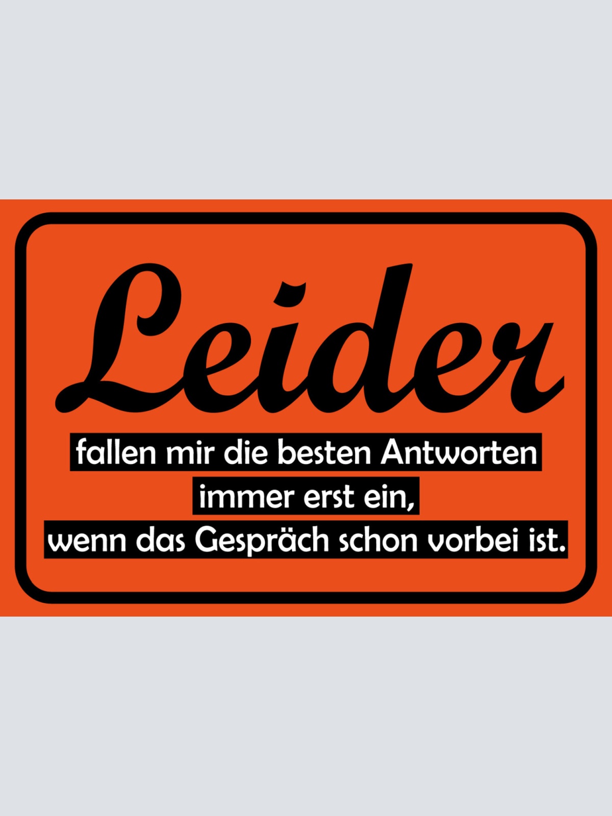 Schild Spruch Leider fallen mir besten Antworten ein wenn Gespräch vorbei ist JW