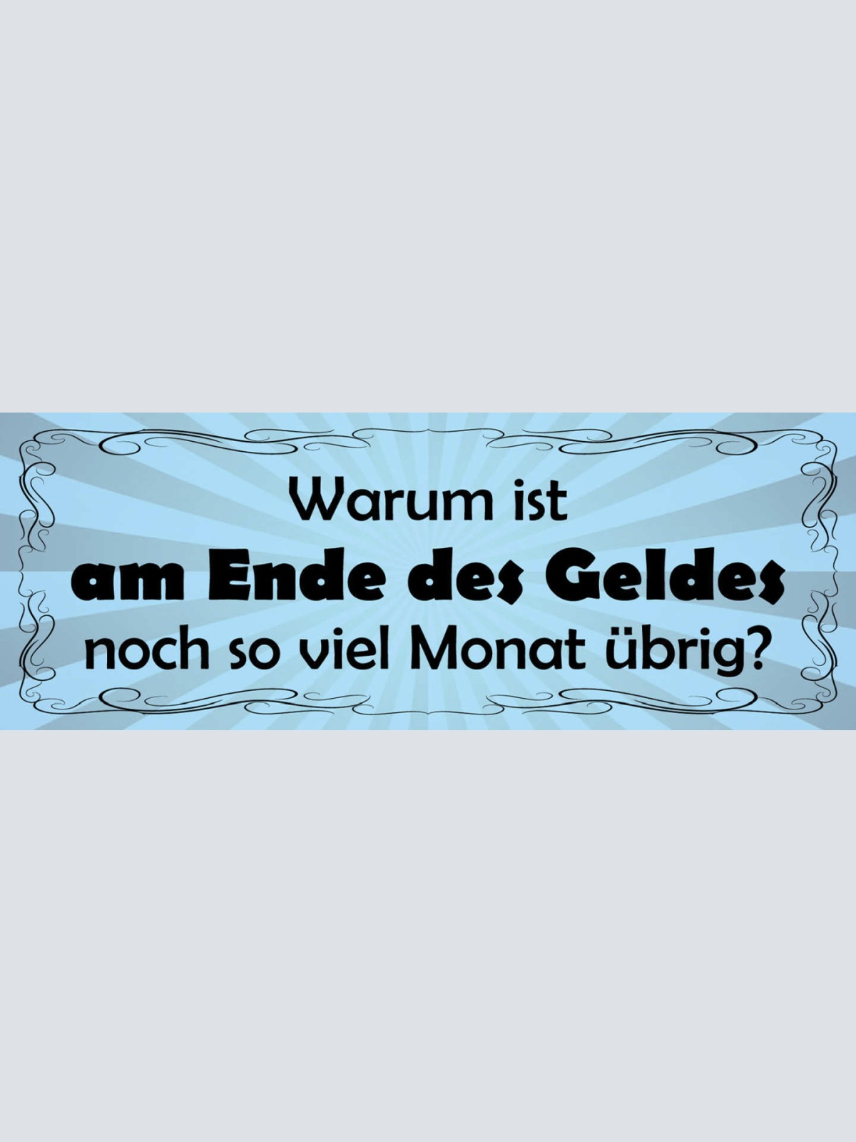 Schild Warum Ist Am Ende Des Geldes Noch So Viel Monat Übrig 27x10 Blech od.Holz