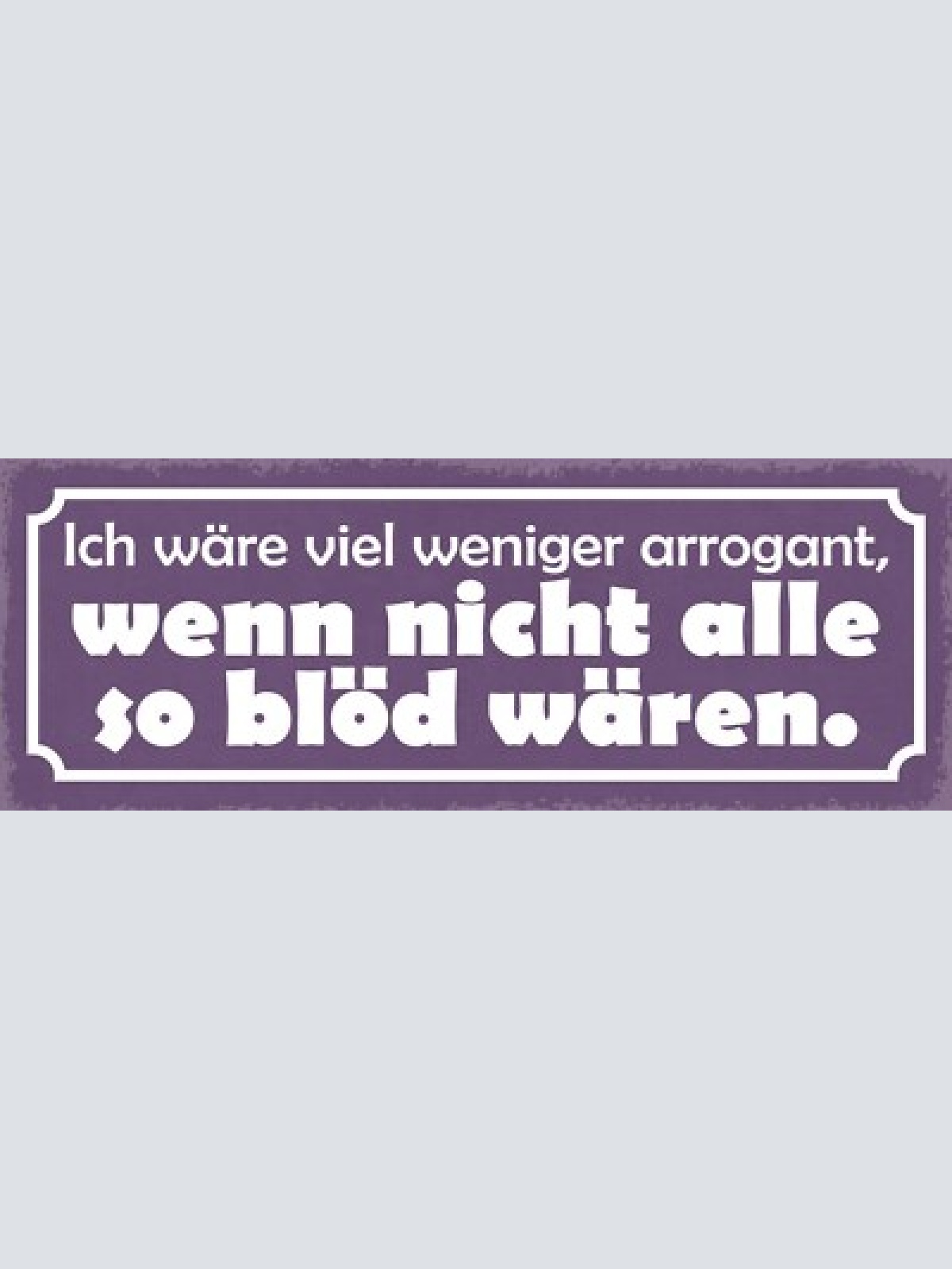 Schild ich wäre viel weniger arrogant wenn nicht alle so blöd wären 27x10