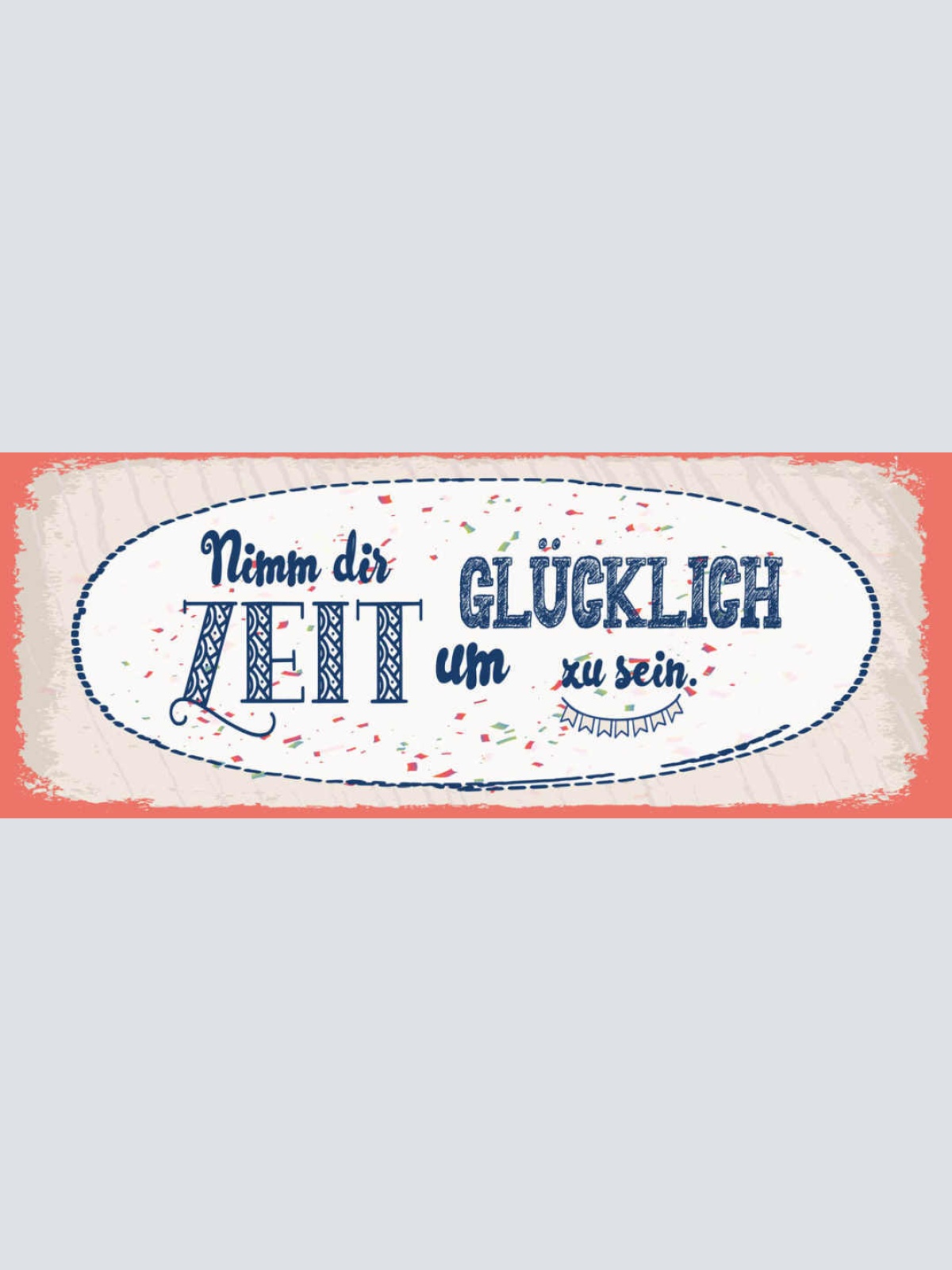 Schild Nimm Dir Zeit Glücklich Zu Sein Glück Leben Froh 27x10 Blech od.Holz