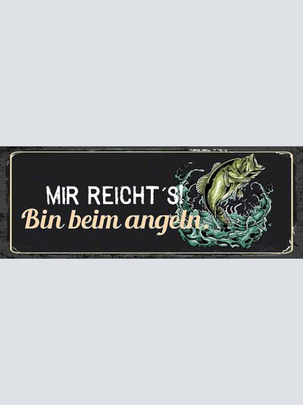 Schild Mir Reicht's Bin Beim Angeln Fischen Angler Fisch 27x10 Blech od.Holz