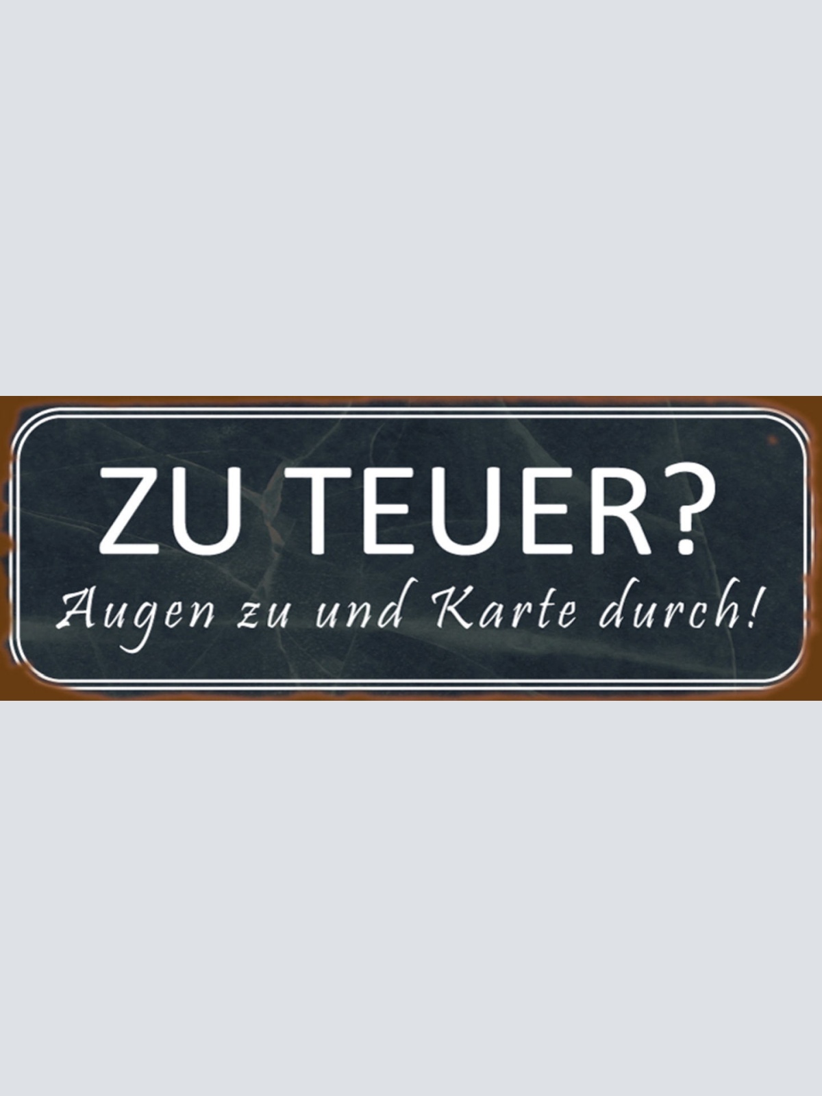 Schild Zu Teuer Augen Zu & Karte Durch Geld Pleite 27 x 10 Blech od. Holz