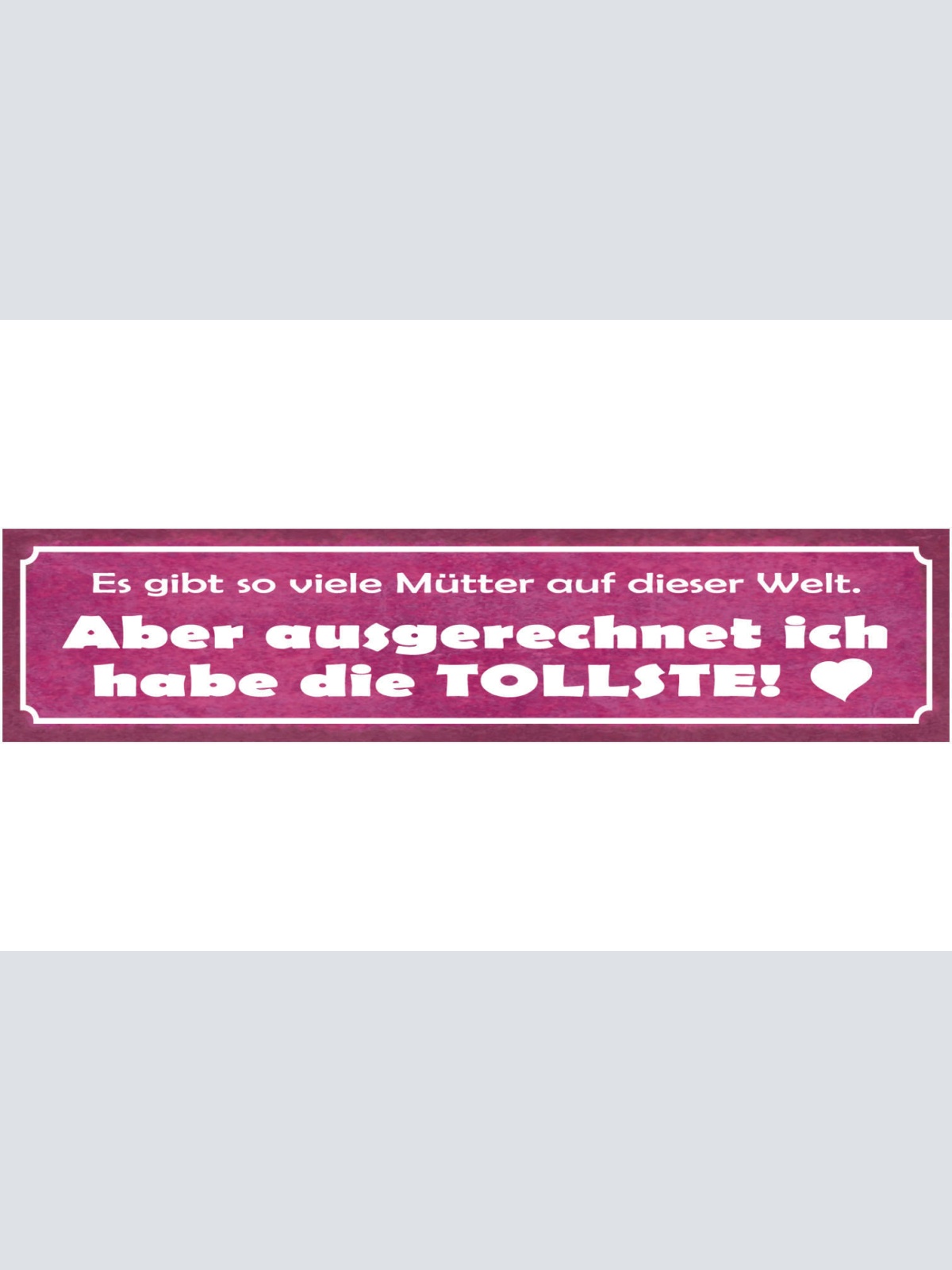 Schild So Viele Mütter Welt Ausgerechnet Ich Tollste Mama 46 x 10 Blech od. Holz