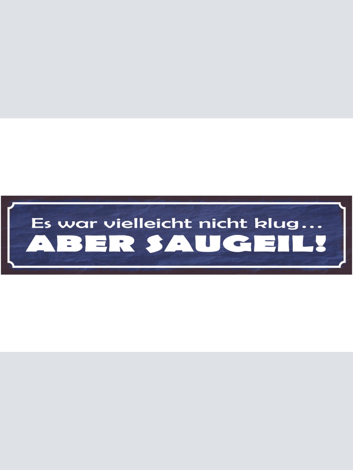 Schild Es War Vielleicht Nicht Klug Aber Saugeil 46 x 10 Blech od. Holz