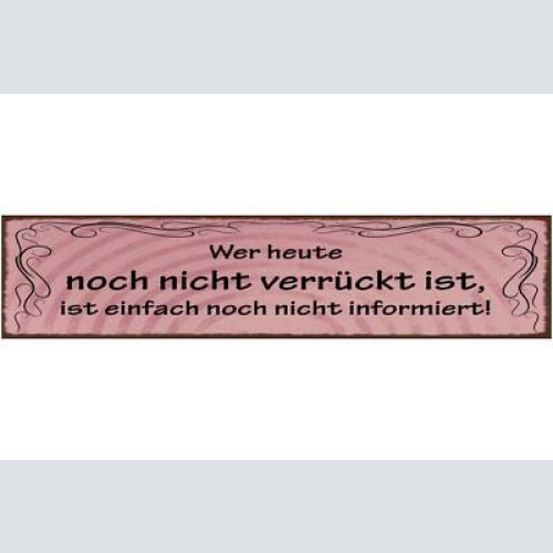 Schild wer heute noch nicht verrückt ist ist einfach noch nicht informiert 46x10