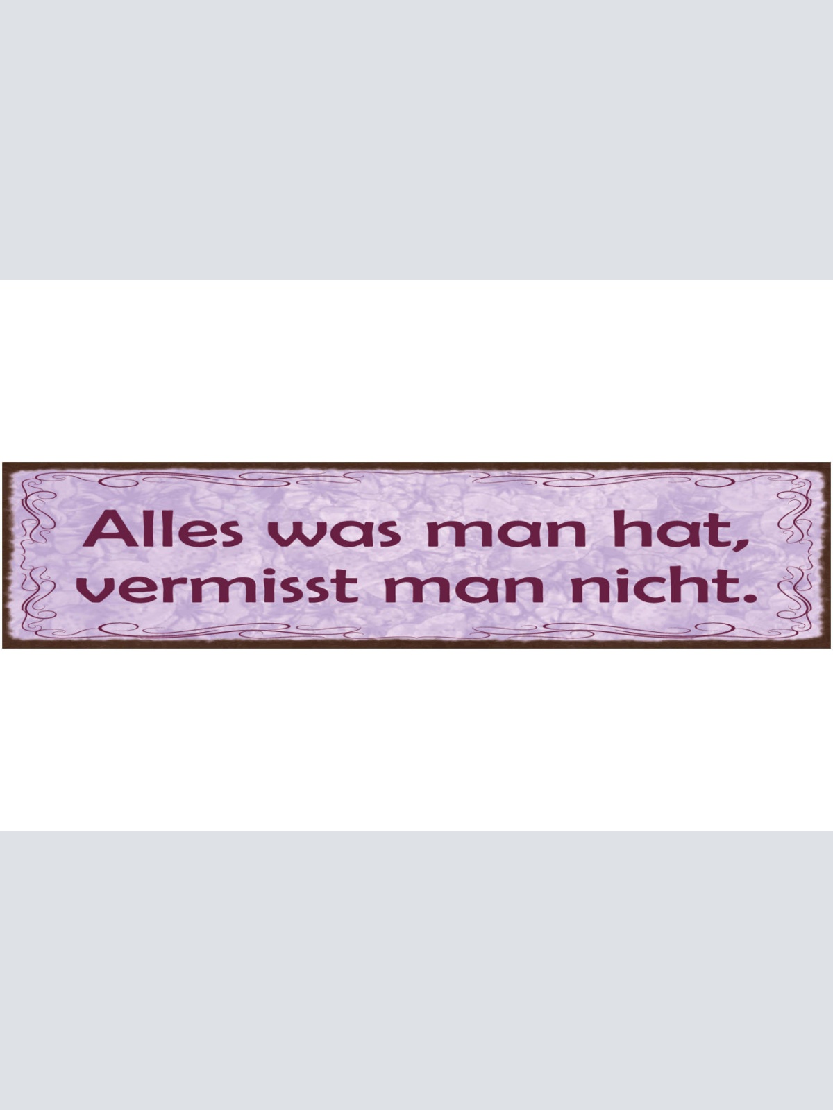 Schild Alles Was Man Hat Vermisst Man Nicht Besitz 46 x 10 Blech od. Holz
