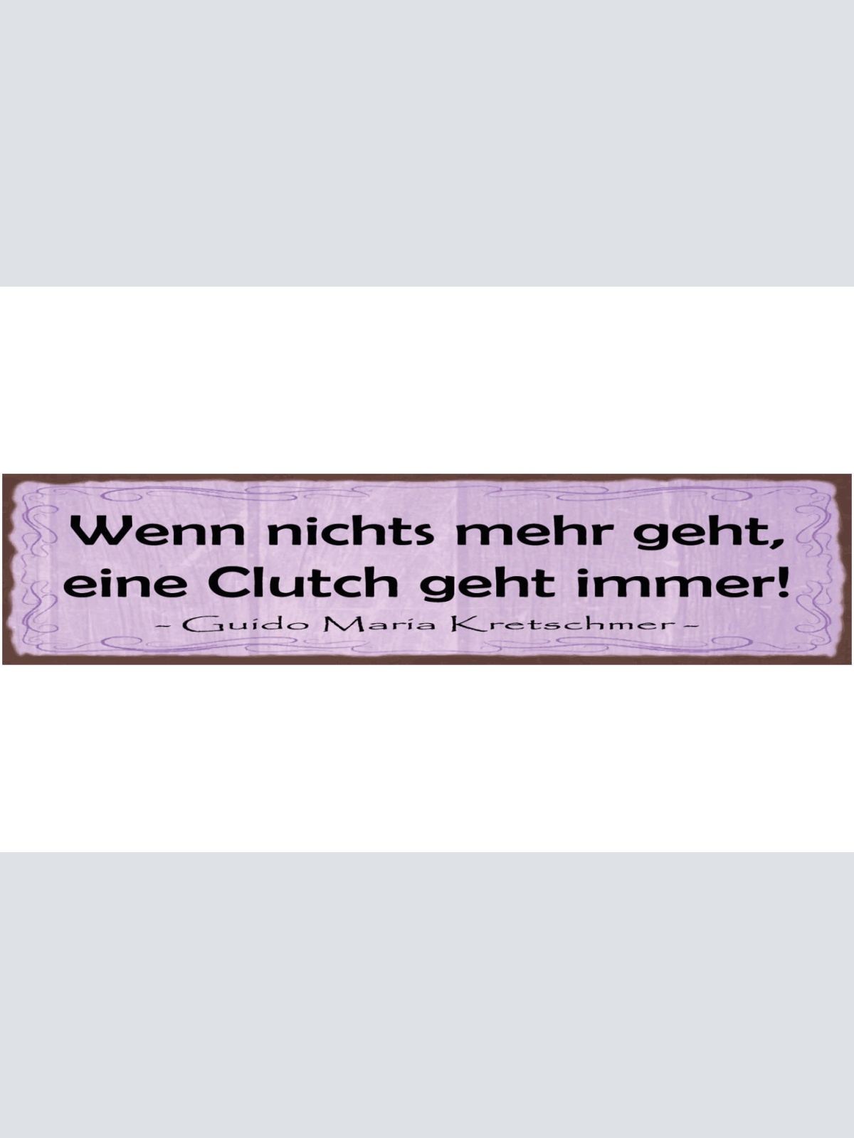 Schild Wenn Nichts Mehr Geht Eine Clutch Geht Immer G.M.Kretschmer 46 x 10