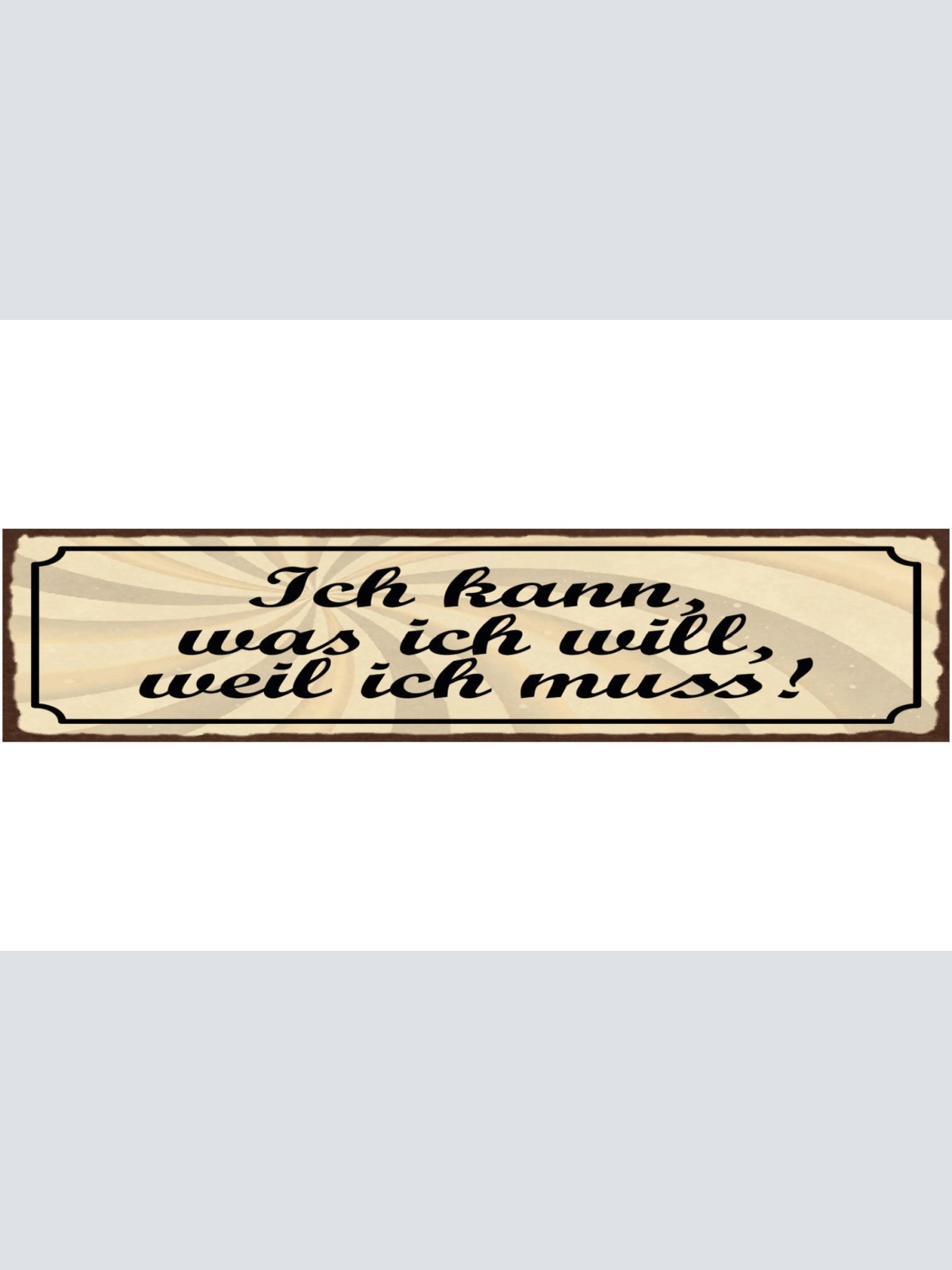 Schild Ich Kann Was Ich Will Weil Ich Muss 46 x 10 Blech od. Holz