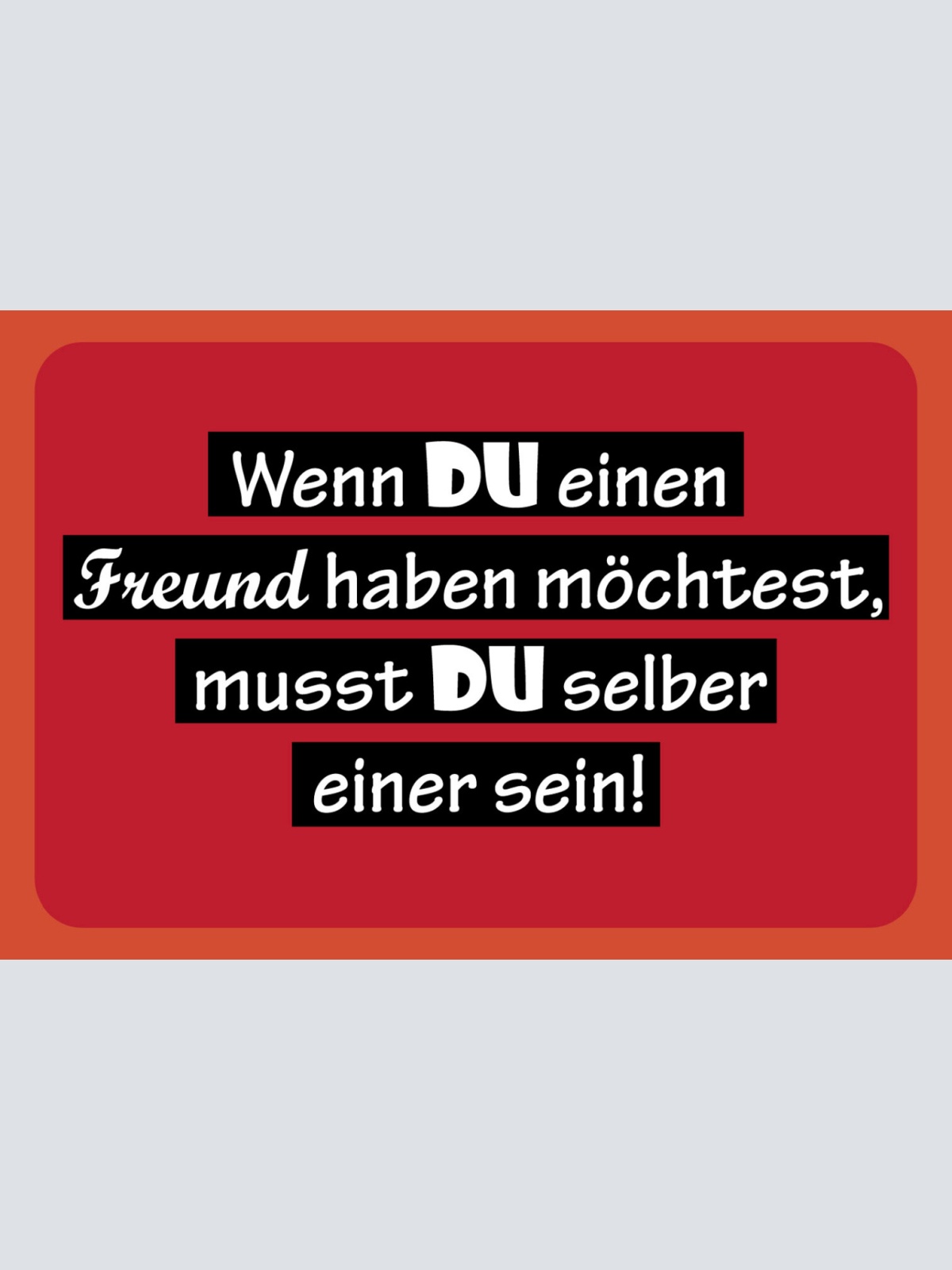 Schild Spruch Wenn DU einen Freund haben möchtest musst DU selber einer sein JW