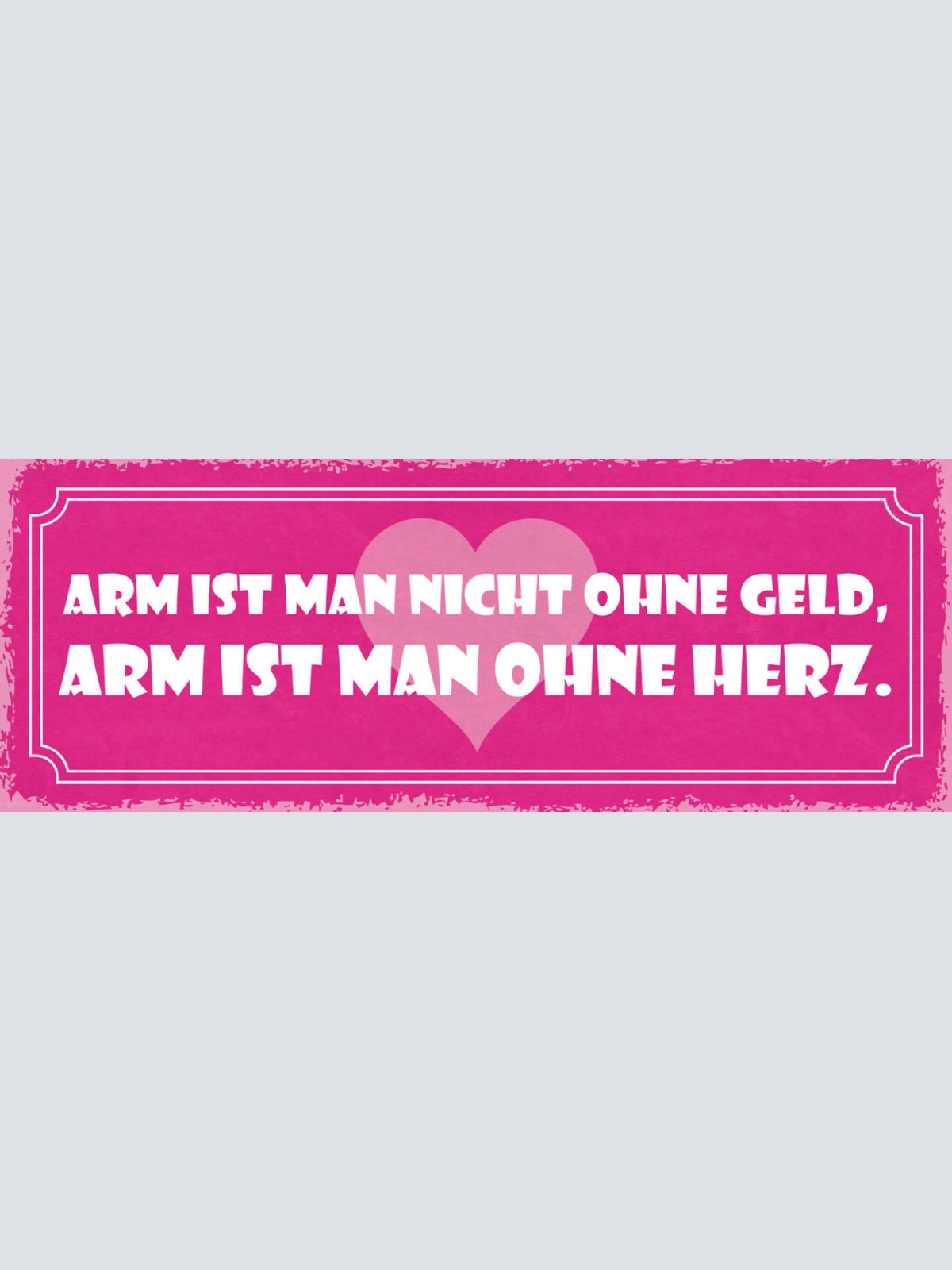 Schild Arm Ist Man Nicht Ohne Geld Arm Ist Man Ohne Herz 27x10 Blech od.Holz