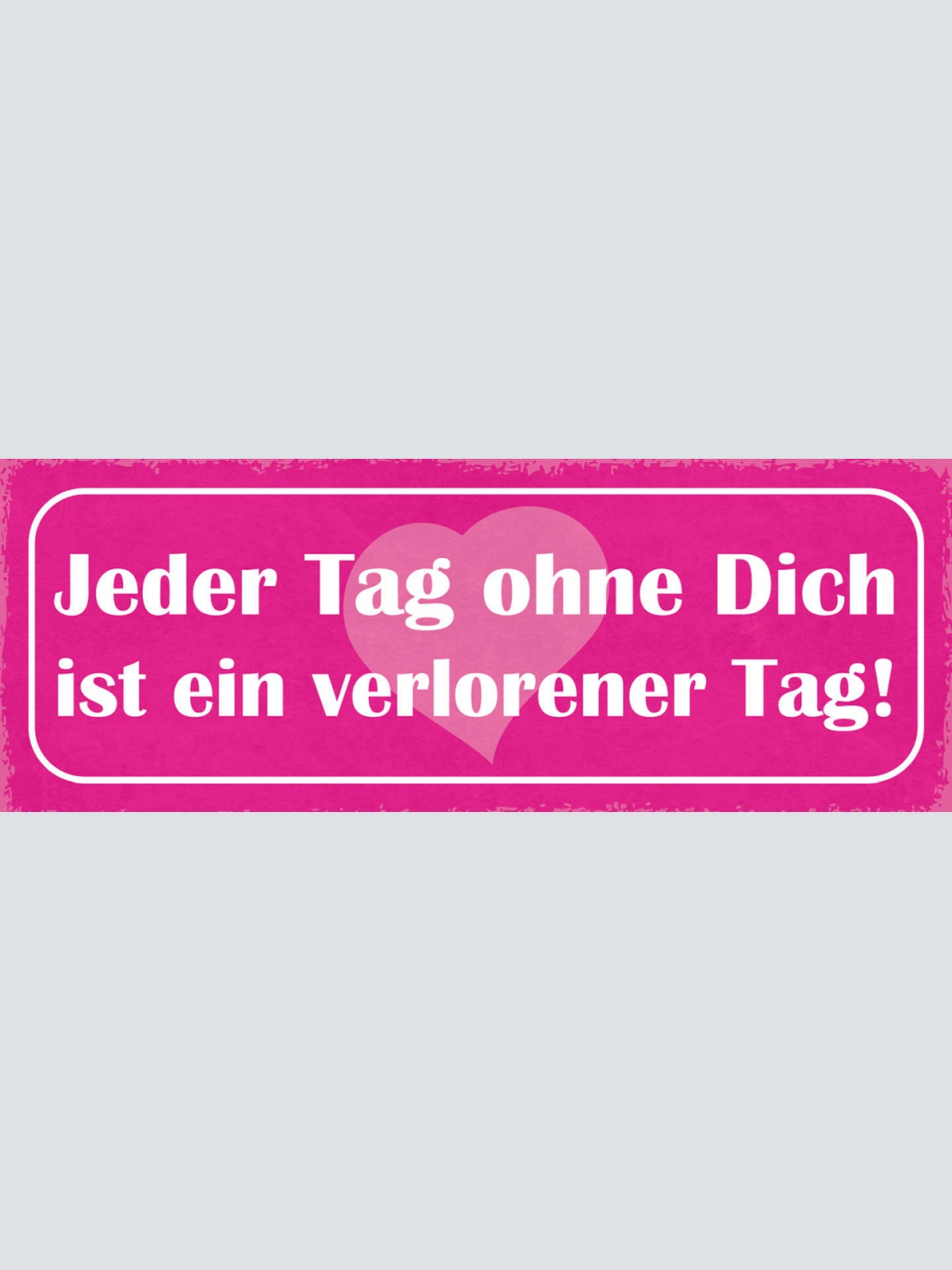 Schild Jeder Tag Ohne Dich Ist Ein Verlorener Tag Liebe Paar 27x10 Blech od.Holz