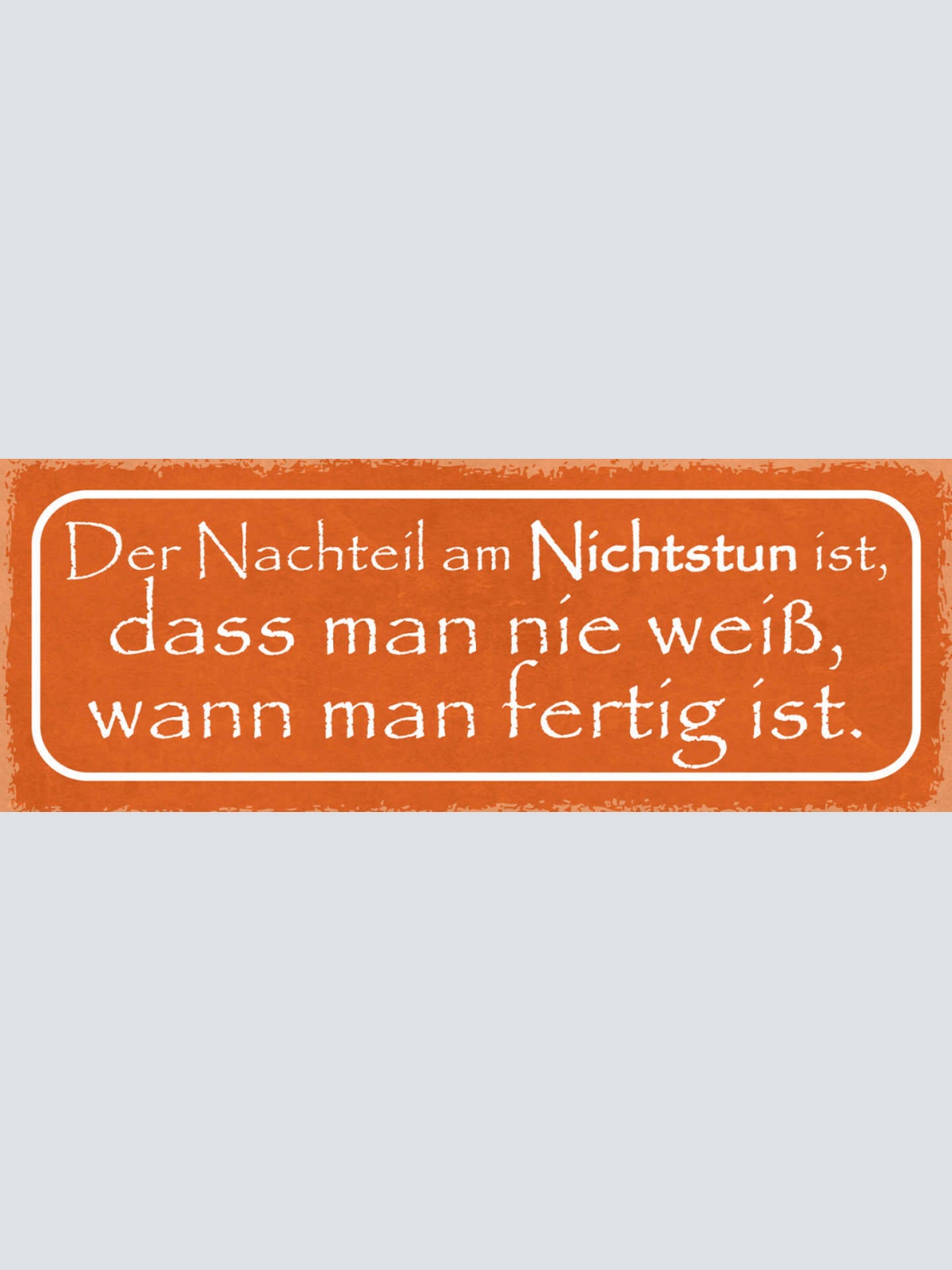 Schild Der Nachteil Am Nichtstun Ist Dass Man Nie Weiss Wenn Man Fertig Ist