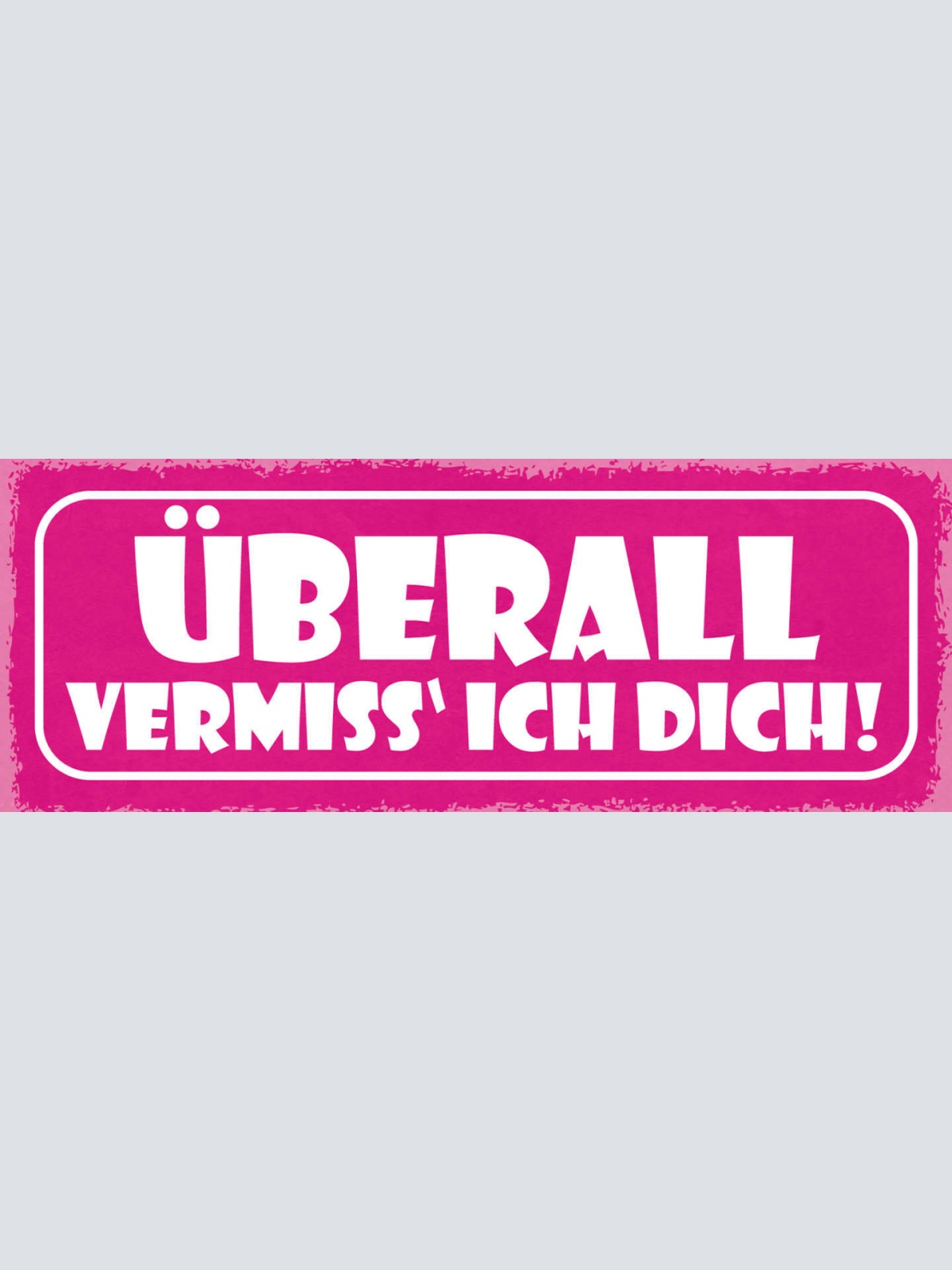 Schild Überall Vermiss Ich Dich Liebe Beziehung Ehe Paar 27x10 Blech od.Holz