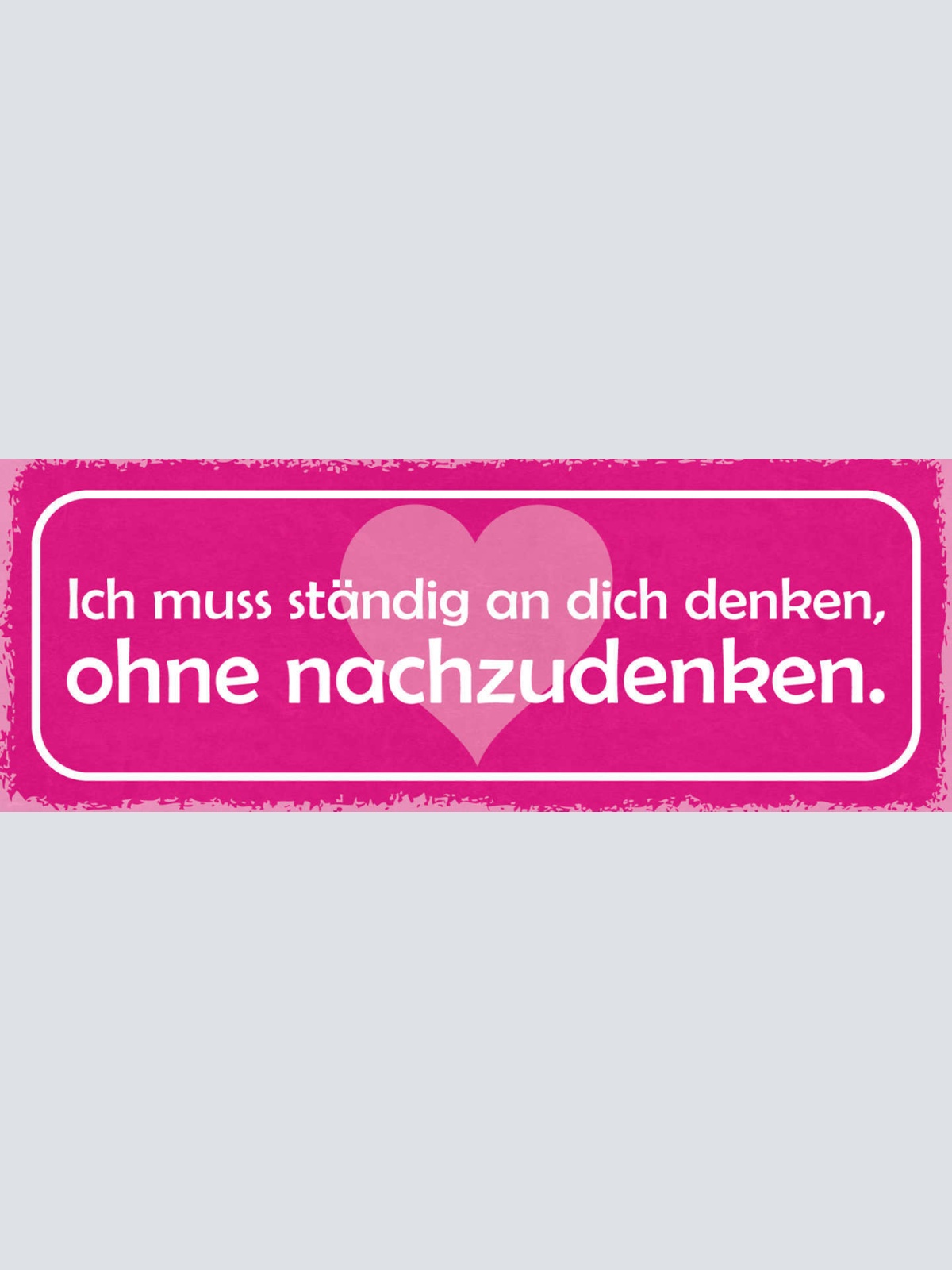 Schild Ich Muss Ständig An Dich Denken Ohne Nachzudenken 27x10 Blech od.Holz