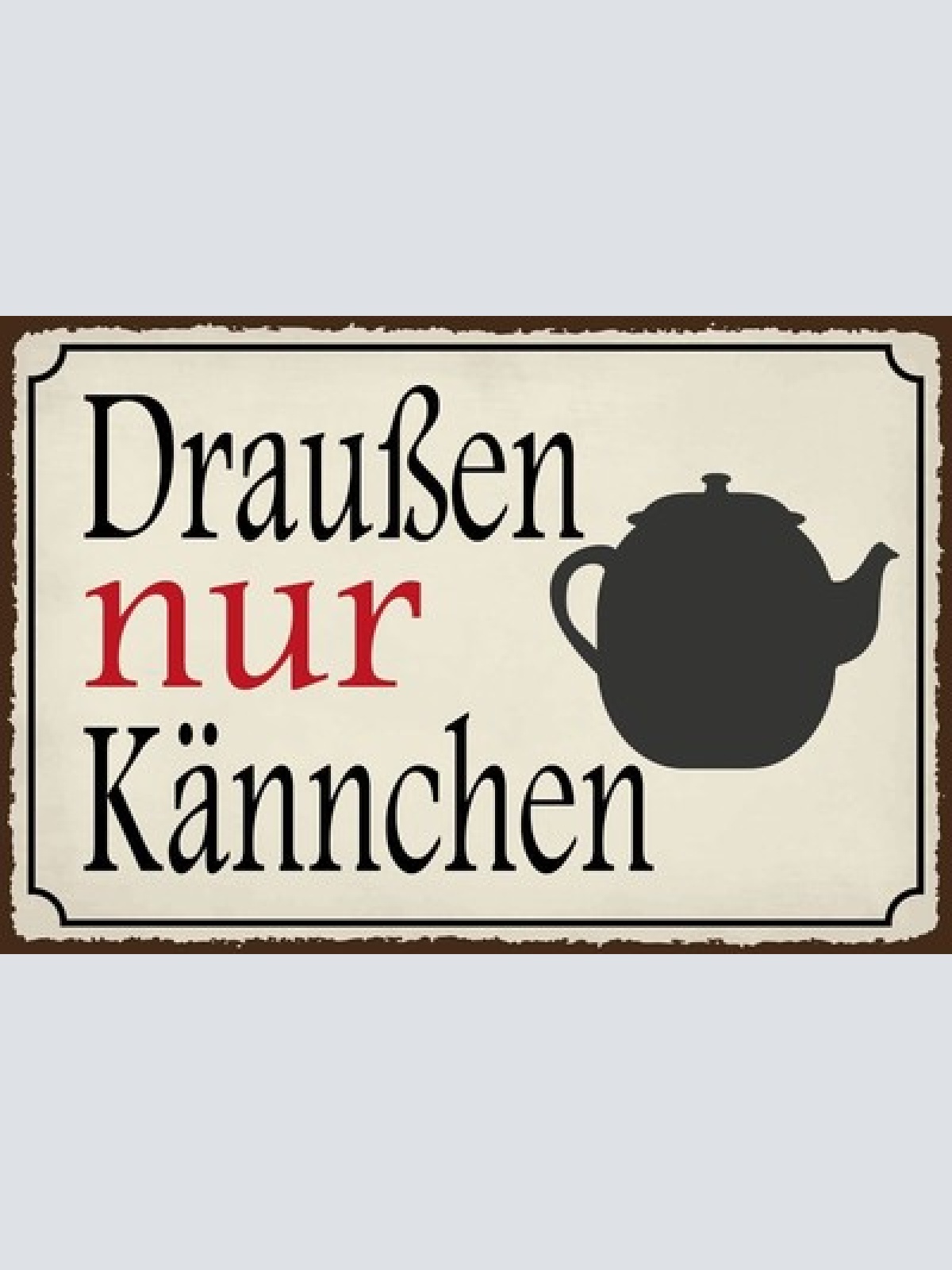 Nostalgie Schild Draußen nur Kännchen Kanne 12x18 / 20x30 / 30x40 Blech od. Holz