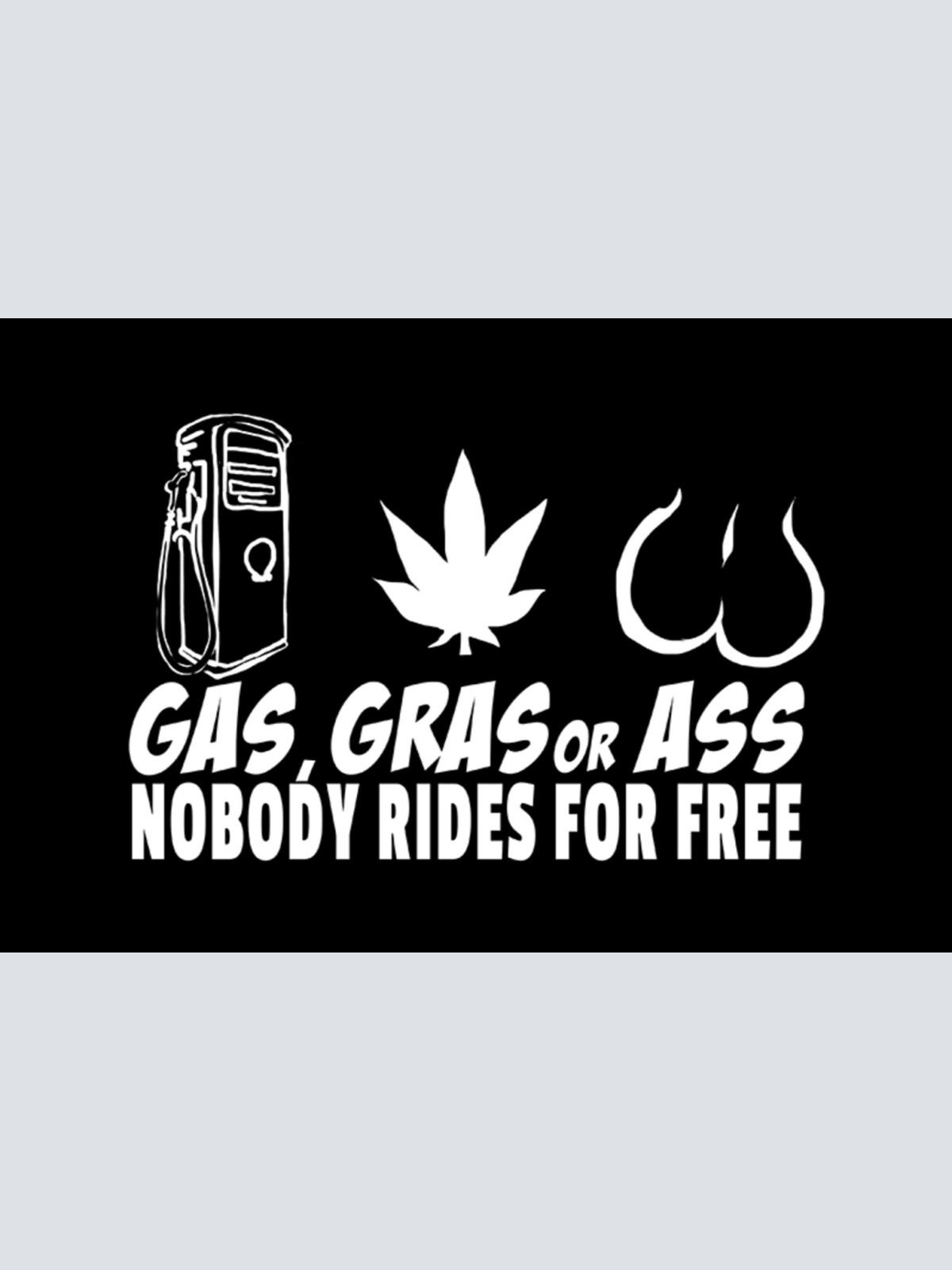 Schild Spruch Gas Gras or Ass Nobody rides for free Keiner fährt gratis JW