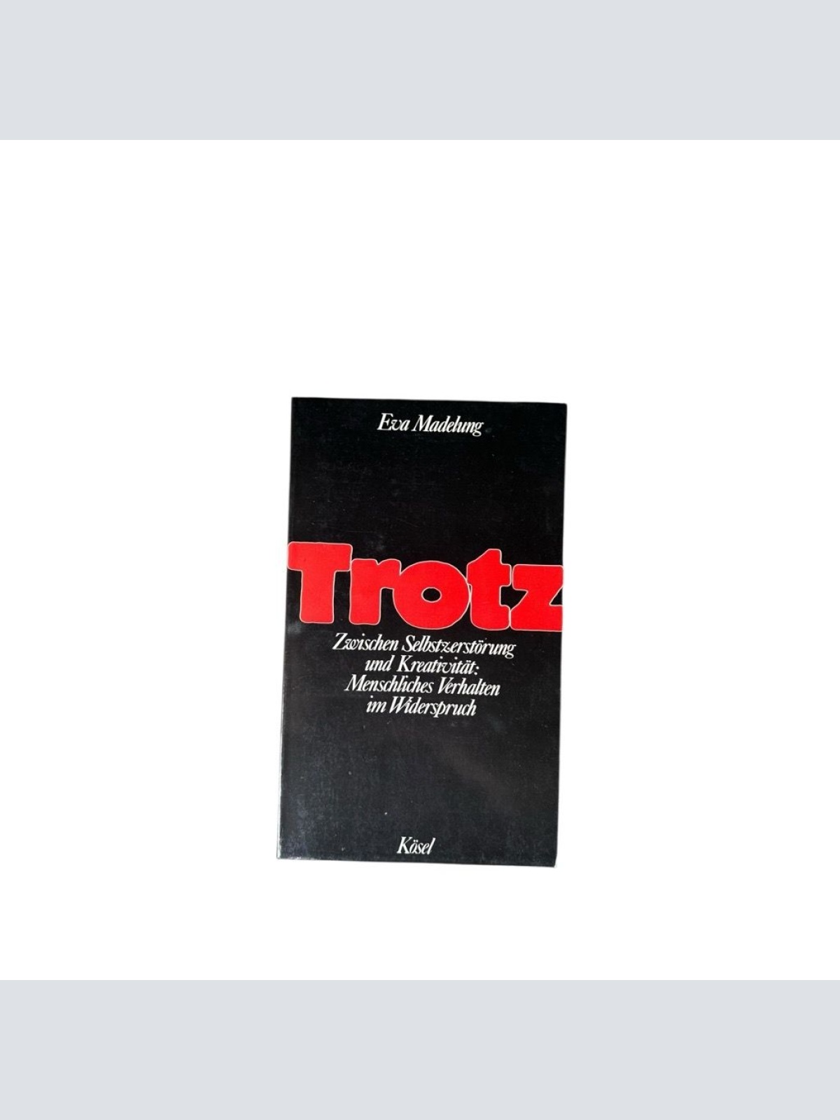 Trotz : zwischen Selbstzerstörung u. Kreativität: menschl. Verhalten im Widerspr