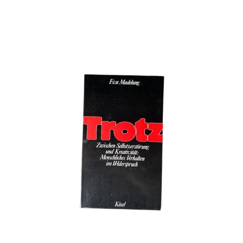 Trotz : zwischen Selbstzerstörung u. Kreativität: menschl. Verhalten im Widerspr