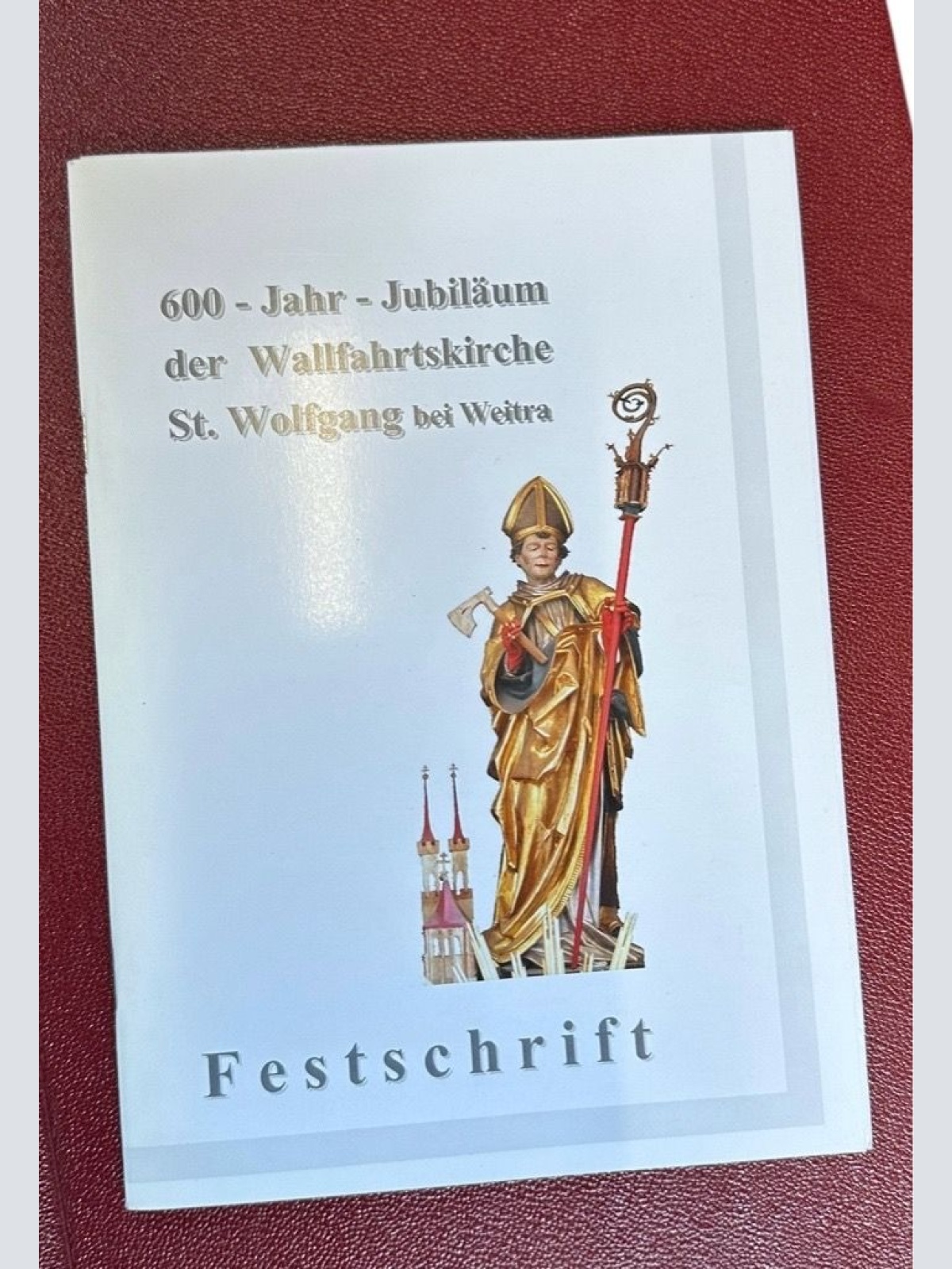 600-Jahr-Jubiläum der Wallfahrtskirche St. Wolfgang bei Weitra. Festschrift Pfar