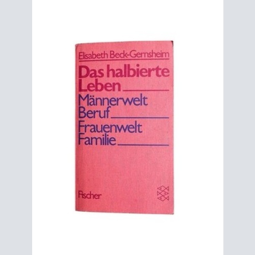 Das halbierte Leben : Männerwelt Beruf, Frauenwelt Familie Elisabeth Beck-Gernsh