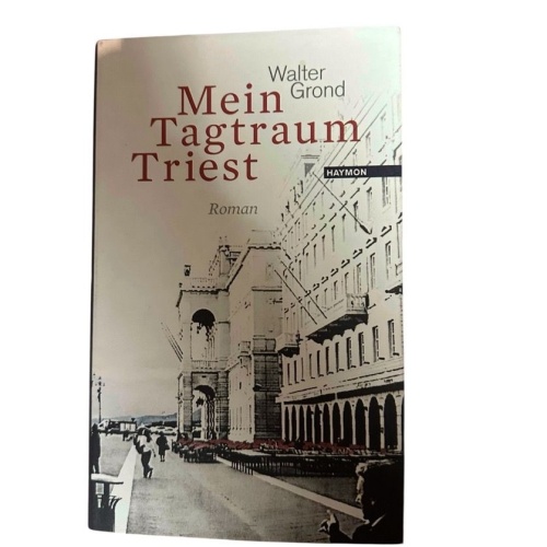 Mein Tagtraum Triest. Roman Roman Walter Grond: